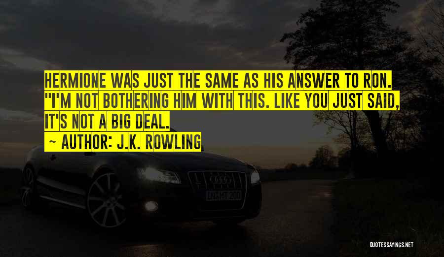 J.K. Rowling Quotes: Hermione Was Just The Same As His Answer To Ron. I'm Not Bothering Him With This. Like You Just Said,