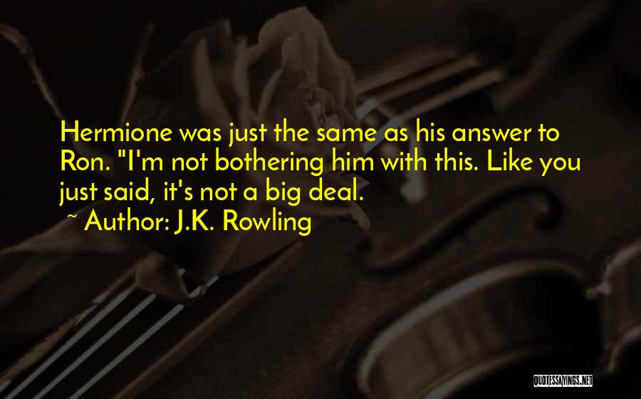 J.K. Rowling Quotes: Hermione Was Just The Same As His Answer To Ron. I'm Not Bothering Him With This. Like You Just Said,