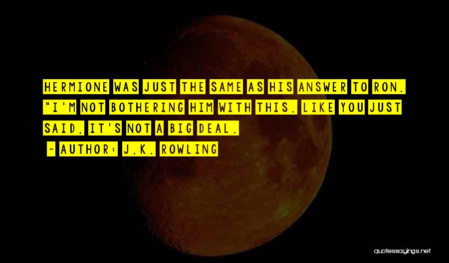 J.K. Rowling Quotes: Hermione Was Just The Same As His Answer To Ron. I'm Not Bothering Him With This. Like You Just Said,