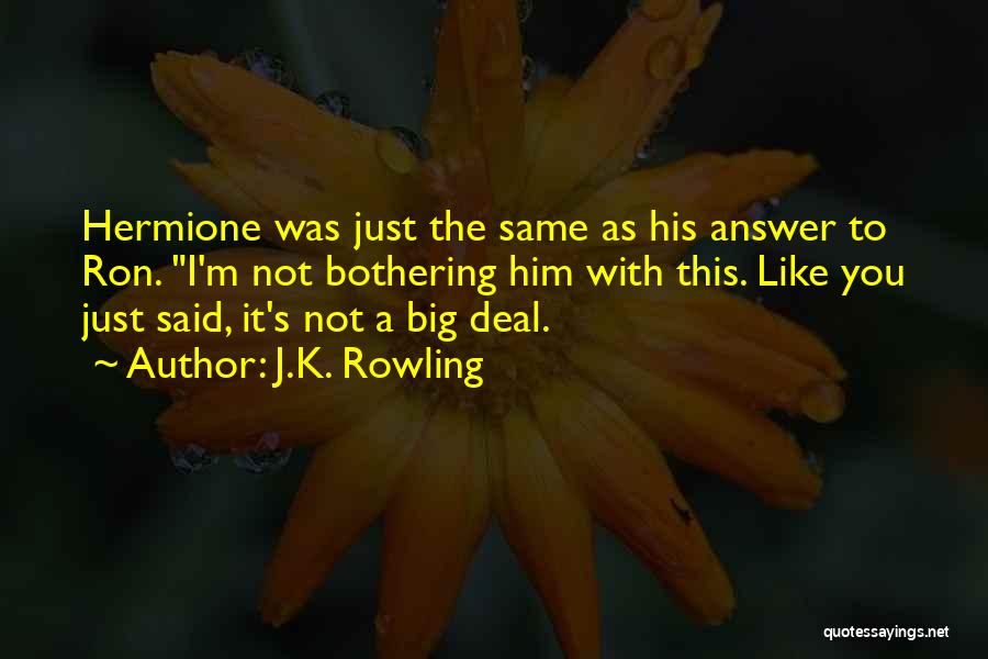 J.K. Rowling Quotes: Hermione Was Just The Same As His Answer To Ron. I'm Not Bothering Him With This. Like You Just Said,