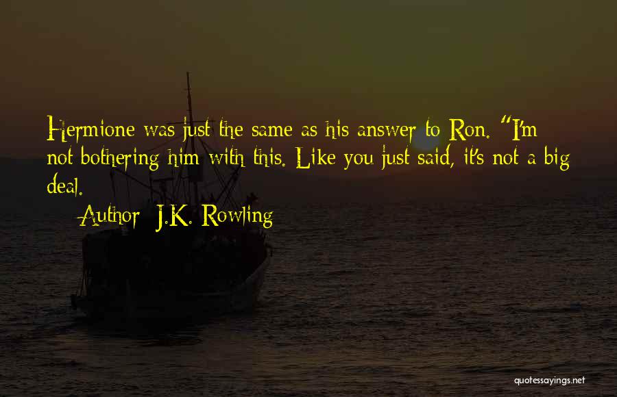 J.K. Rowling Quotes: Hermione Was Just The Same As His Answer To Ron. I'm Not Bothering Him With This. Like You Just Said,