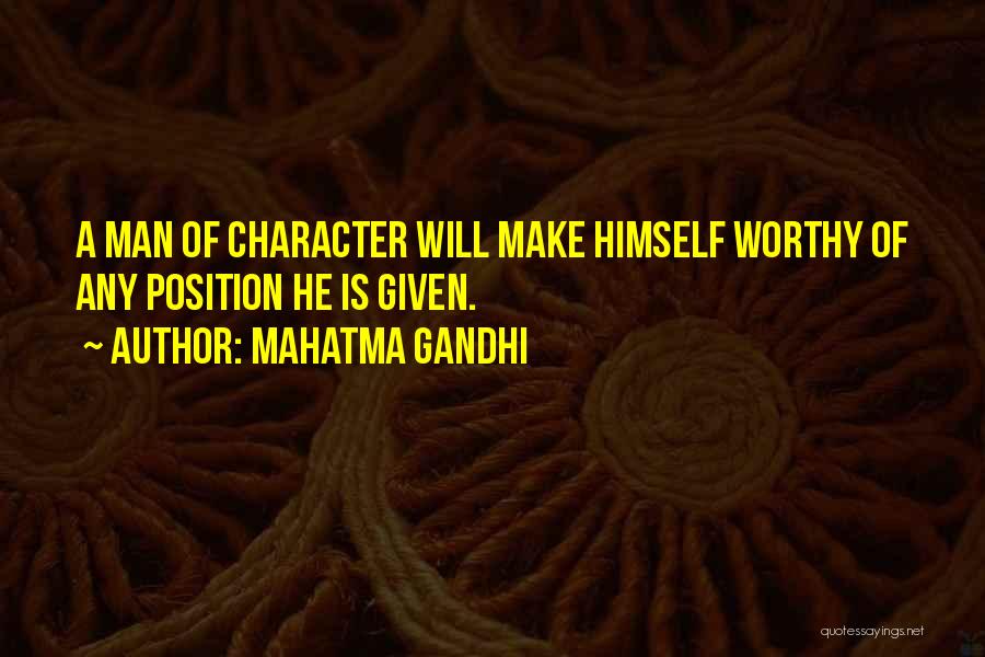Mahatma Gandhi Quotes: A Man Of Character Will Make Himself Worthy Of Any Position He Is Given.