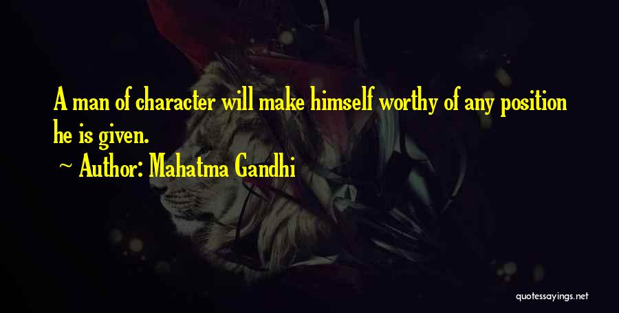 Mahatma Gandhi Quotes: A Man Of Character Will Make Himself Worthy Of Any Position He Is Given.