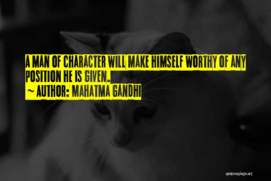 Mahatma Gandhi Quotes: A Man Of Character Will Make Himself Worthy Of Any Position He Is Given.