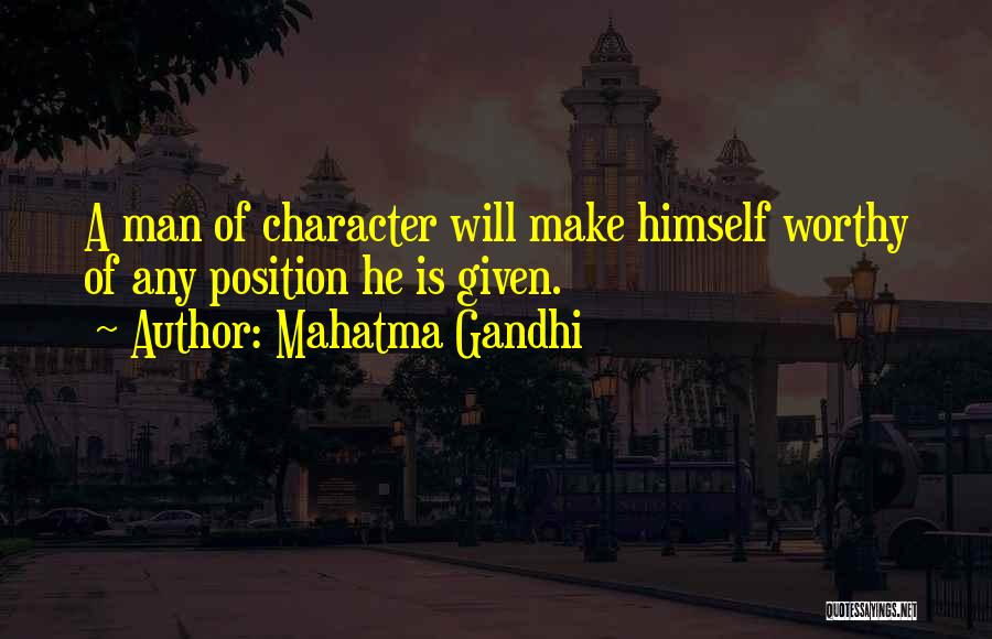 Mahatma Gandhi Quotes: A Man Of Character Will Make Himself Worthy Of Any Position He Is Given.