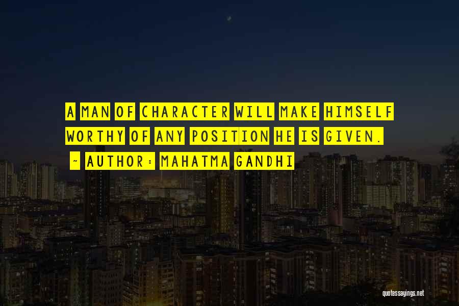 Mahatma Gandhi Quotes: A Man Of Character Will Make Himself Worthy Of Any Position He Is Given.