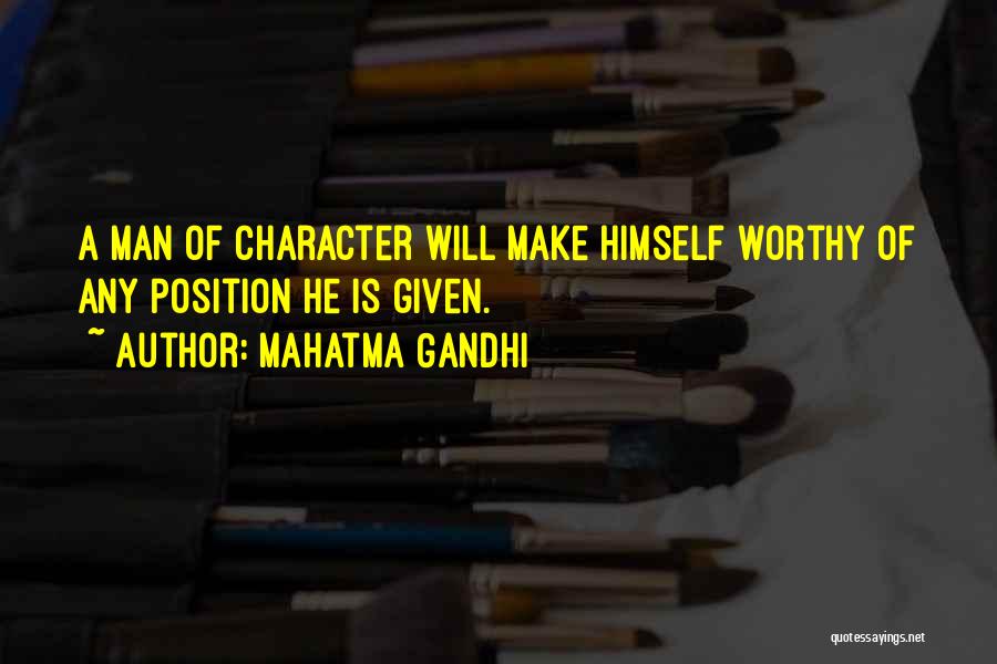 Mahatma Gandhi Quotes: A Man Of Character Will Make Himself Worthy Of Any Position He Is Given.