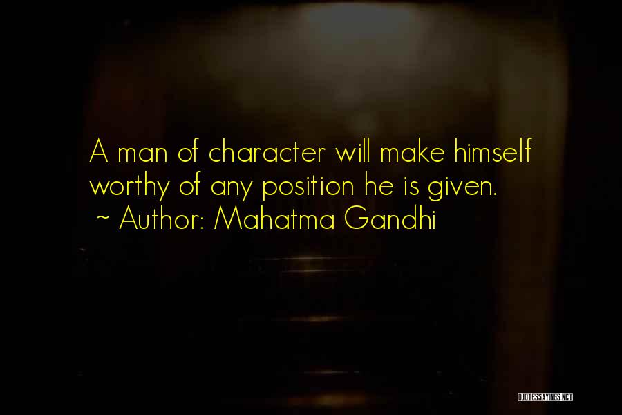 Mahatma Gandhi Quotes: A Man Of Character Will Make Himself Worthy Of Any Position He Is Given.