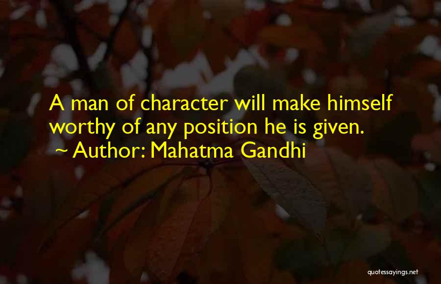 Mahatma Gandhi Quotes: A Man Of Character Will Make Himself Worthy Of Any Position He Is Given.