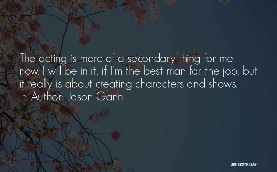 Jason Gann Quotes: The Acting Is More Of A Secondary Thing For Me Now. I Will Be In It, If I'm The Best