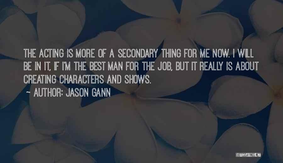 Jason Gann Quotes: The Acting Is More Of A Secondary Thing For Me Now. I Will Be In It, If I'm The Best