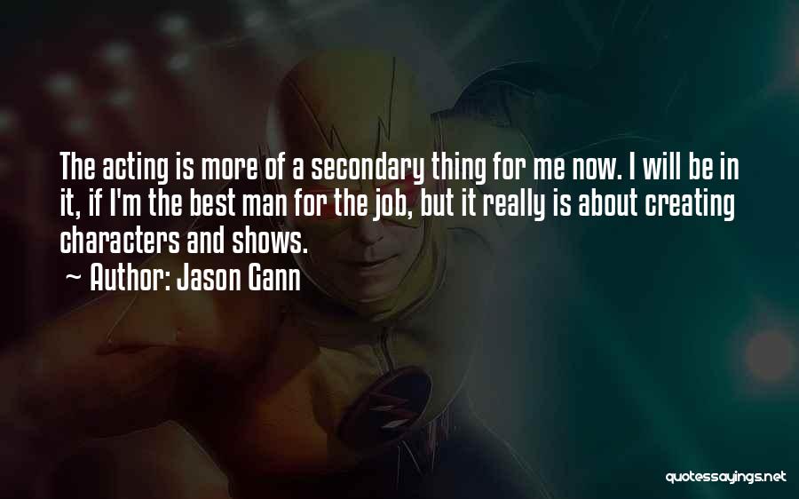 Jason Gann Quotes: The Acting Is More Of A Secondary Thing For Me Now. I Will Be In It, If I'm The Best