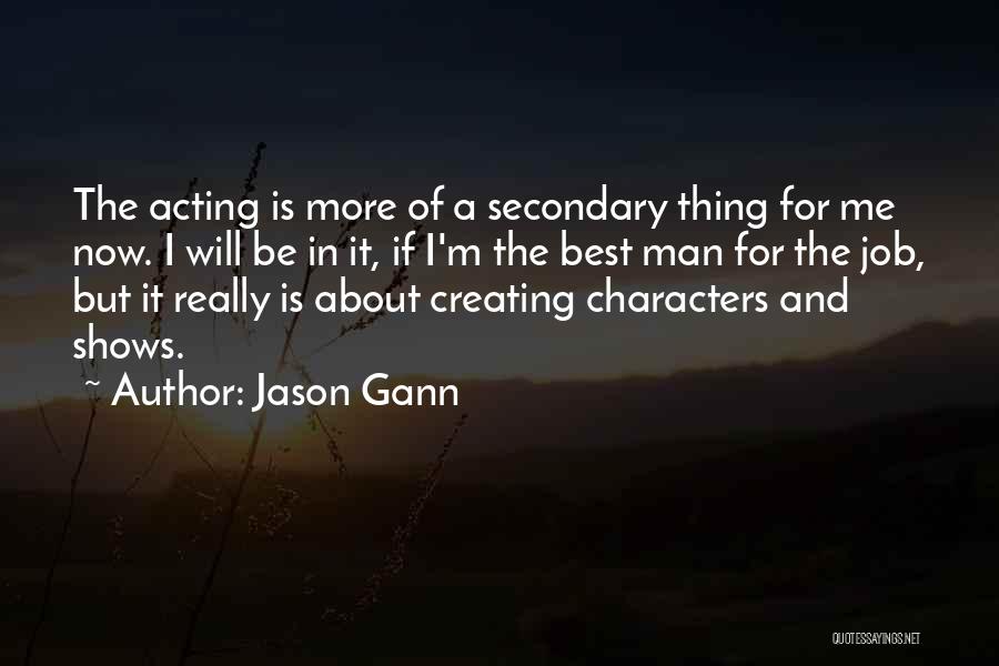 Jason Gann Quotes: The Acting Is More Of A Secondary Thing For Me Now. I Will Be In It, If I'm The Best