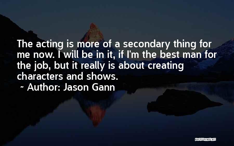 Jason Gann Quotes: The Acting Is More Of A Secondary Thing For Me Now. I Will Be In It, If I'm The Best