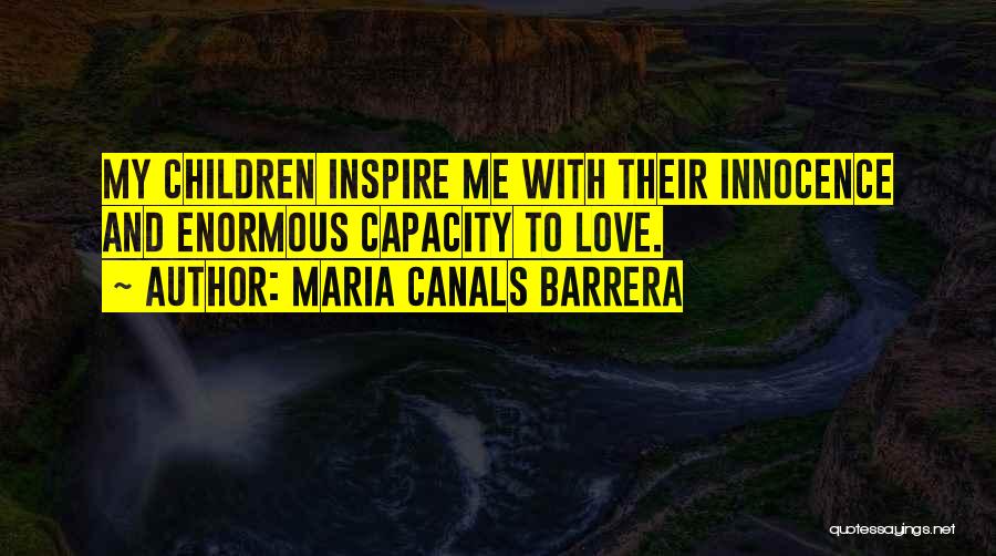 Maria Canals Barrera Quotes: My Children Inspire Me With Their Innocence And Enormous Capacity To Love.