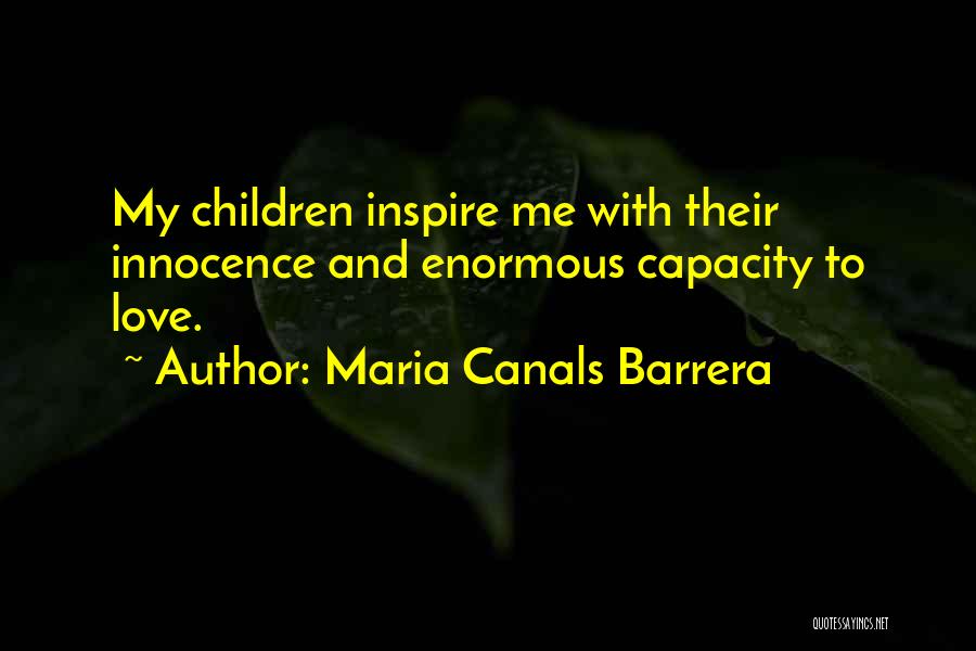 Maria Canals Barrera Quotes: My Children Inspire Me With Their Innocence And Enormous Capacity To Love.