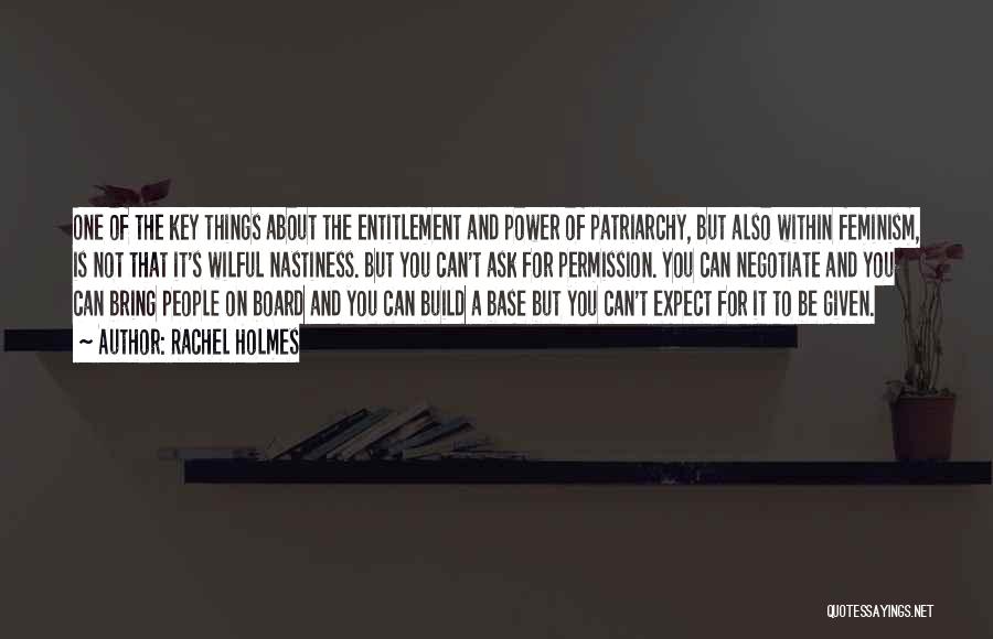 Rachel Holmes Quotes: One Of The Key Things About The Entitlement And Power Of Patriarchy, But Also Within Feminism, Is Not That It's