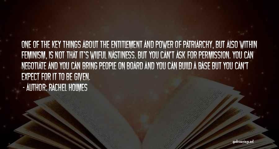 Rachel Holmes Quotes: One Of The Key Things About The Entitlement And Power Of Patriarchy, But Also Within Feminism, Is Not That It's