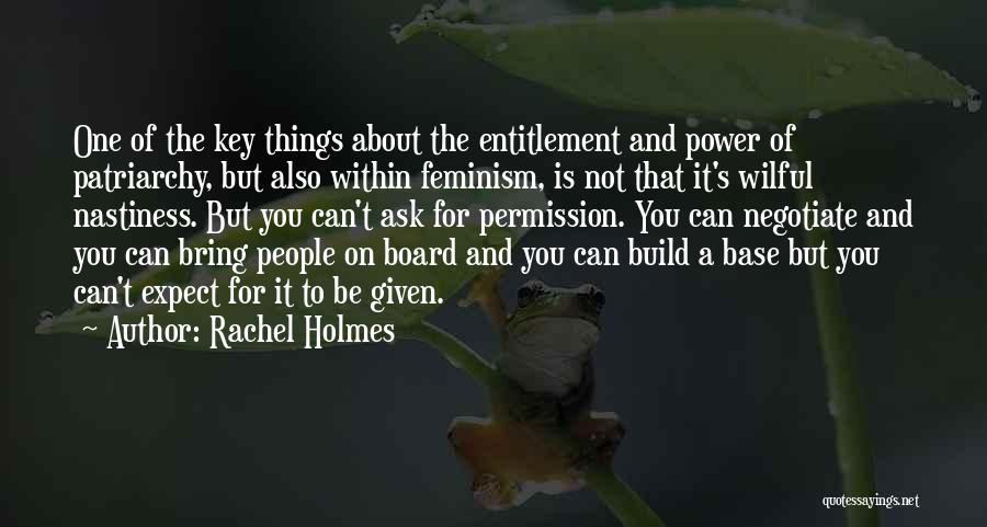 Rachel Holmes Quotes: One Of The Key Things About The Entitlement And Power Of Patriarchy, But Also Within Feminism, Is Not That It's