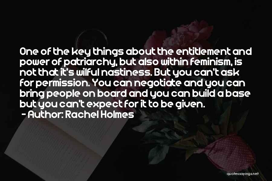 Rachel Holmes Quotes: One Of The Key Things About The Entitlement And Power Of Patriarchy, But Also Within Feminism, Is Not That It's