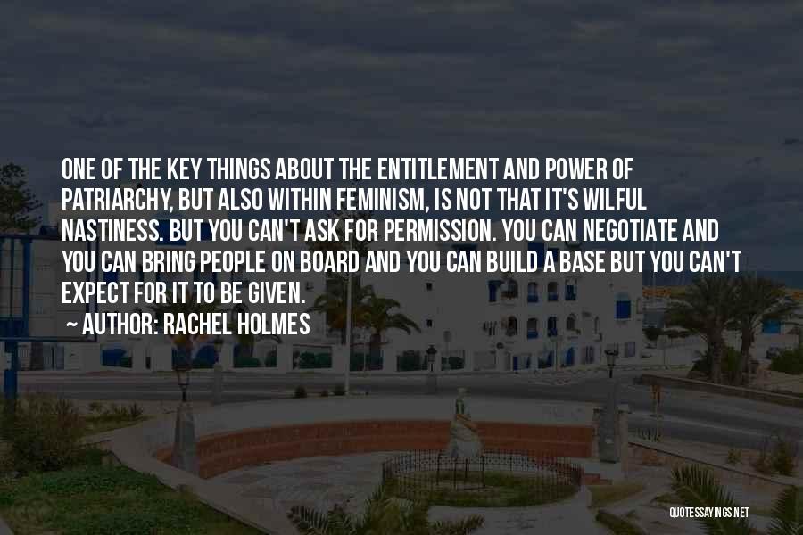 Rachel Holmes Quotes: One Of The Key Things About The Entitlement And Power Of Patriarchy, But Also Within Feminism, Is Not That It's