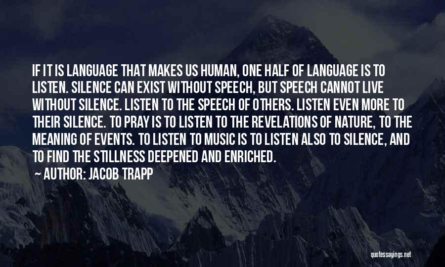 Jacob Trapp Quotes: If It Is Language That Makes Us Human, One Half Of Language Is To Listen. Silence Can Exist Without Speech,