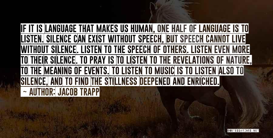 Jacob Trapp Quotes: If It Is Language That Makes Us Human, One Half Of Language Is To Listen. Silence Can Exist Without Speech,