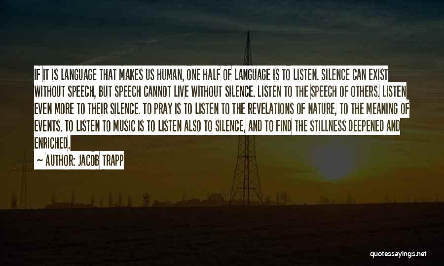 Jacob Trapp Quotes: If It Is Language That Makes Us Human, One Half Of Language Is To Listen. Silence Can Exist Without Speech,