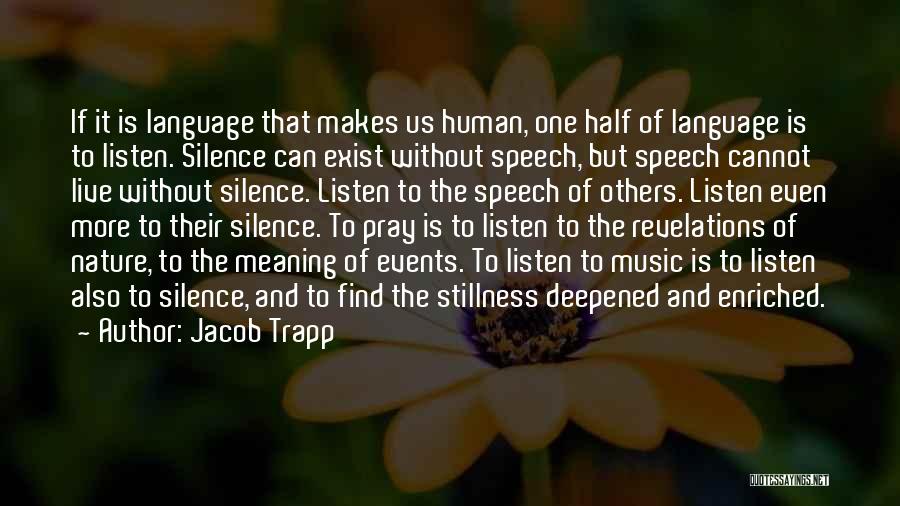 Jacob Trapp Quotes: If It Is Language That Makes Us Human, One Half Of Language Is To Listen. Silence Can Exist Without Speech,