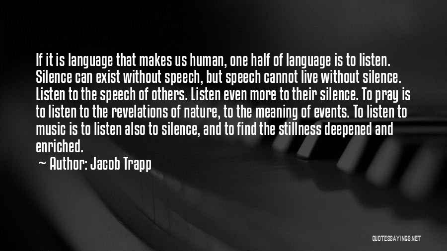 Jacob Trapp Quotes: If It Is Language That Makes Us Human, One Half Of Language Is To Listen. Silence Can Exist Without Speech,