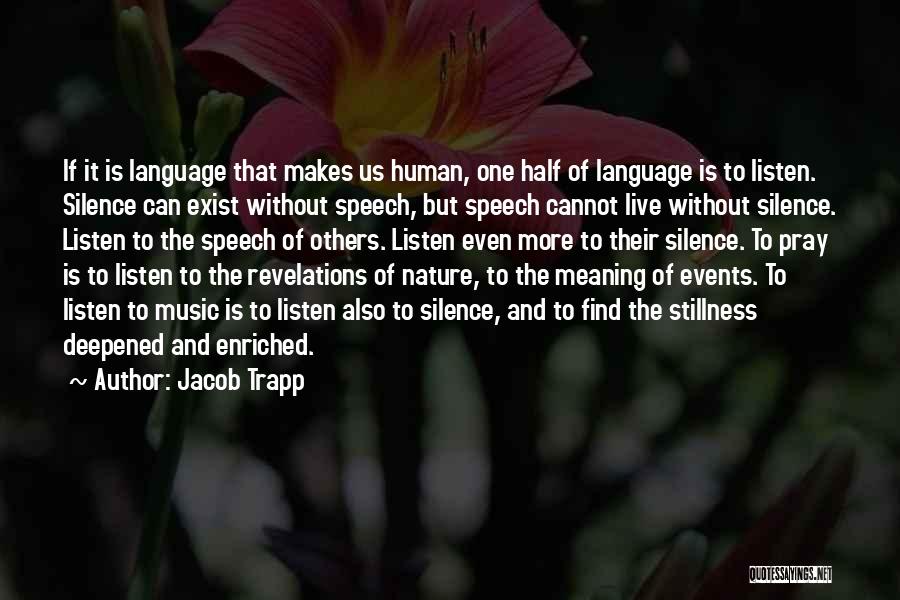 Jacob Trapp Quotes: If It Is Language That Makes Us Human, One Half Of Language Is To Listen. Silence Can Exist Without Speech,