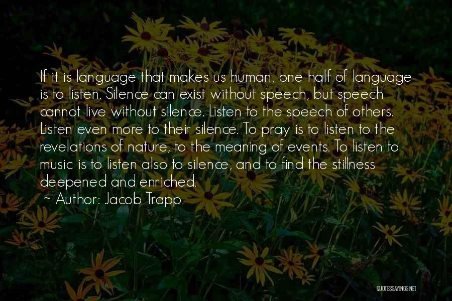 Jacob Trapp Quotes: If It Is Language That Makes Us Human, One Half Of Language Is To Listen. Silence Can Exist Without Speech,