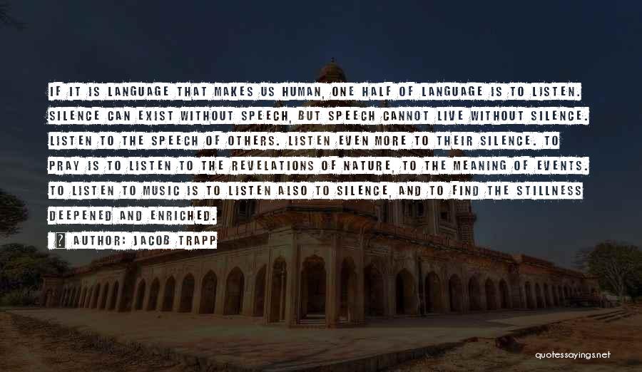 Jacob Trapp Quotes: If It Is Language That Makes Us Human, One Half Of Language Is To Listen. Silence Can Exist Without Speech,