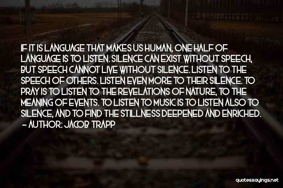 Jacob Trapp Quotes: If It Is Language That Makes Us Human, One Half Of Language Is To Listen. Silence Can Exist Without Speech,