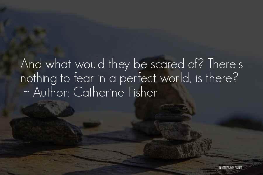 Catherine Fisher Quotes: And What Would They Be Scared Of? There's Nothing To Fear In A Perfect World, Is There?