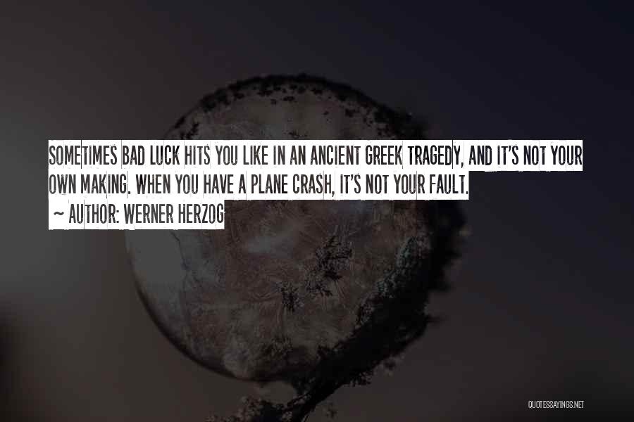 Werner Herzog Quotes: Sometimes Bad Luck Hits You Like In An Ancient Greek Tragedy, And It's Not Your Own Making. When You Have