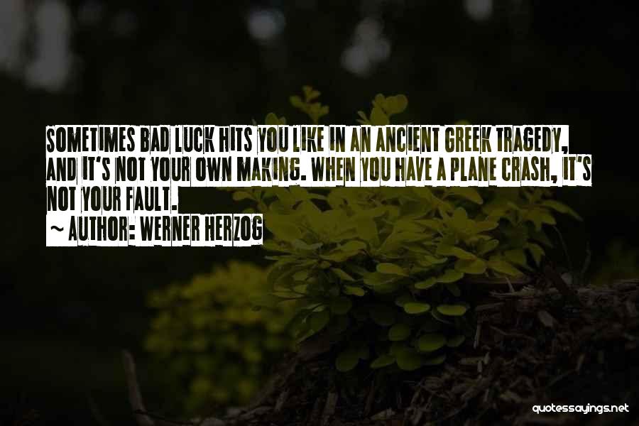 Werner Herzog Quotes: Sometimes Bad Luck Hits You Like In An Ancient Greek Tragedy, And It's Not Your Own Making. When You Have