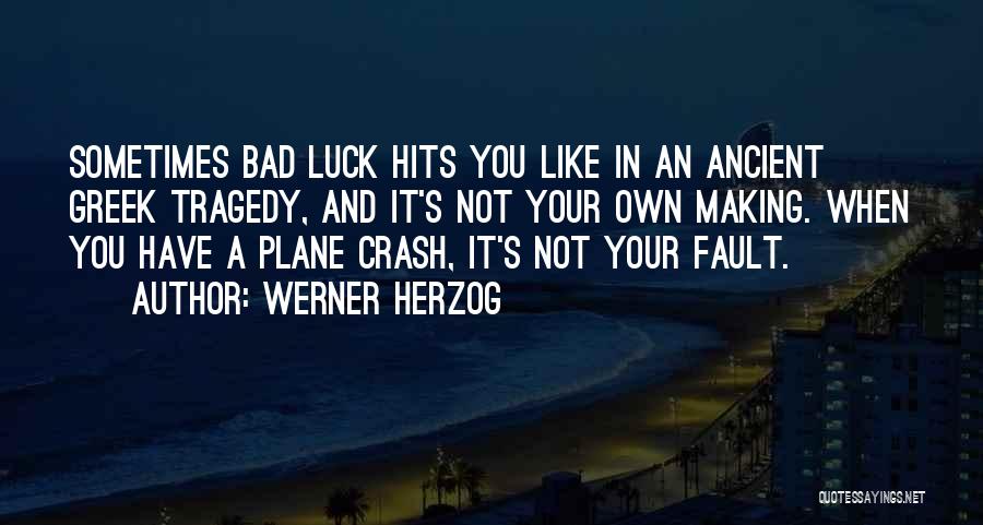 Werner Herzog Quotes: Sometimes Bad Luck Hits You Like In An Ancient Greek Tragedy, And It's Not Your Own Making. When You Have