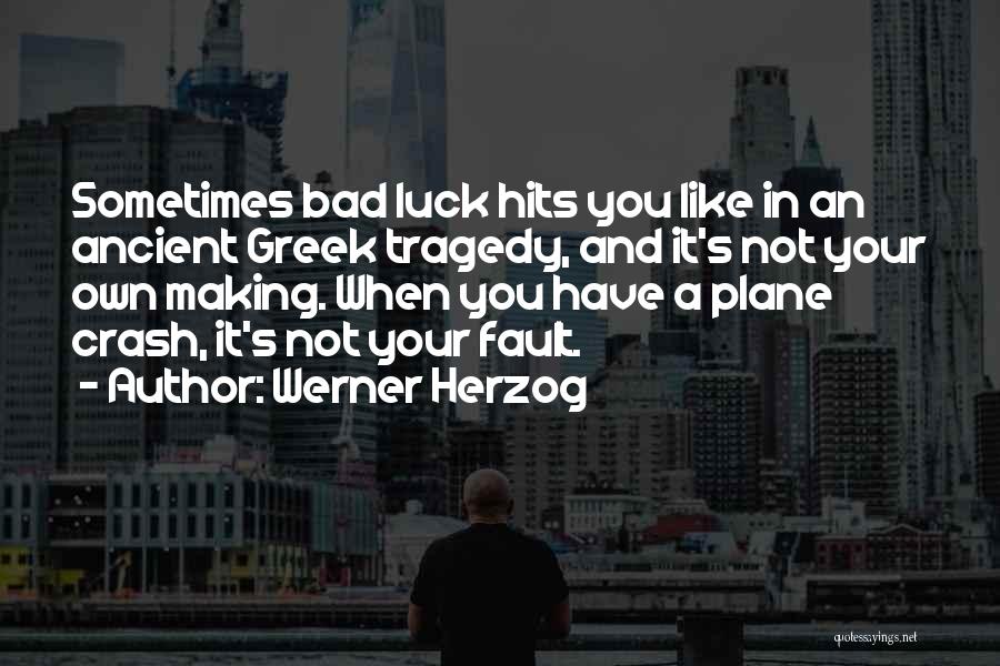 Werner Herzog Quotes: Sometimes Bad Luck Hits You Like In An Ancient Greek Tragedy, And It's Not Your Own Making. When You Have