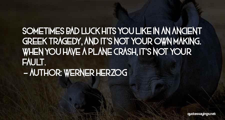 Werner Herzog Quotes: Sometimes Bad Luck Hits You Like In An Ancient Greek Tragedy, And It's Not Your Own Making. When You Have