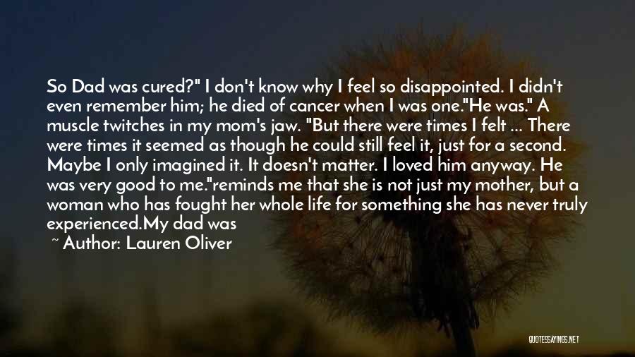 Lauren Oliver Quotes: So Dad Was Cured? I Don't Know Why I Feel So Disappointed. I Didn't Even Remember Him; He Died Of