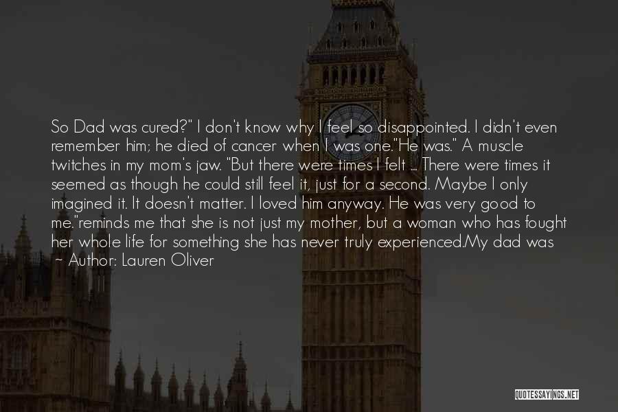 Lauren Oliver Quotes: So Dad Was Cured? I Don't Know Why I Feel So Disappointed. I Didn't Even Remember Him; He Died Of