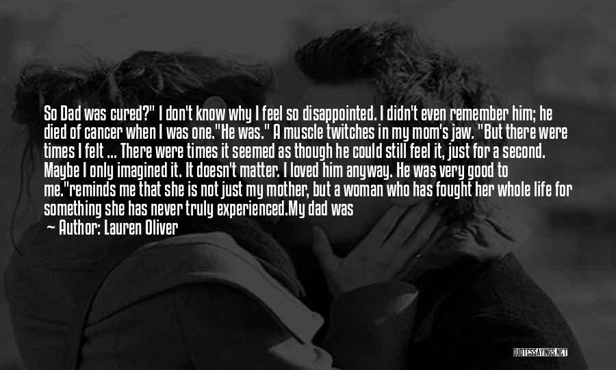 Lauren Oliver Quotes: So Dad Was Cured? I Don't Know Why I Feel So Disappointed. I Didn't Even Remember Him; He Died Of