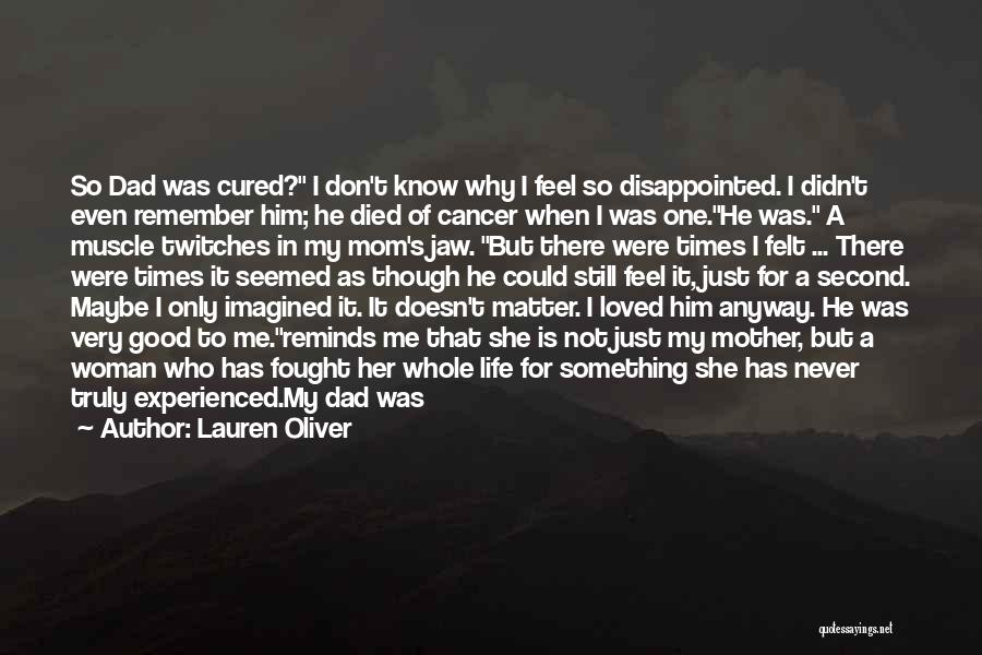 Lauren Oliver Quotes: So Dad Was Cured? I Don't Know Why I Feel So Disappointed. I Didn't Even Remember Him; He Died Of