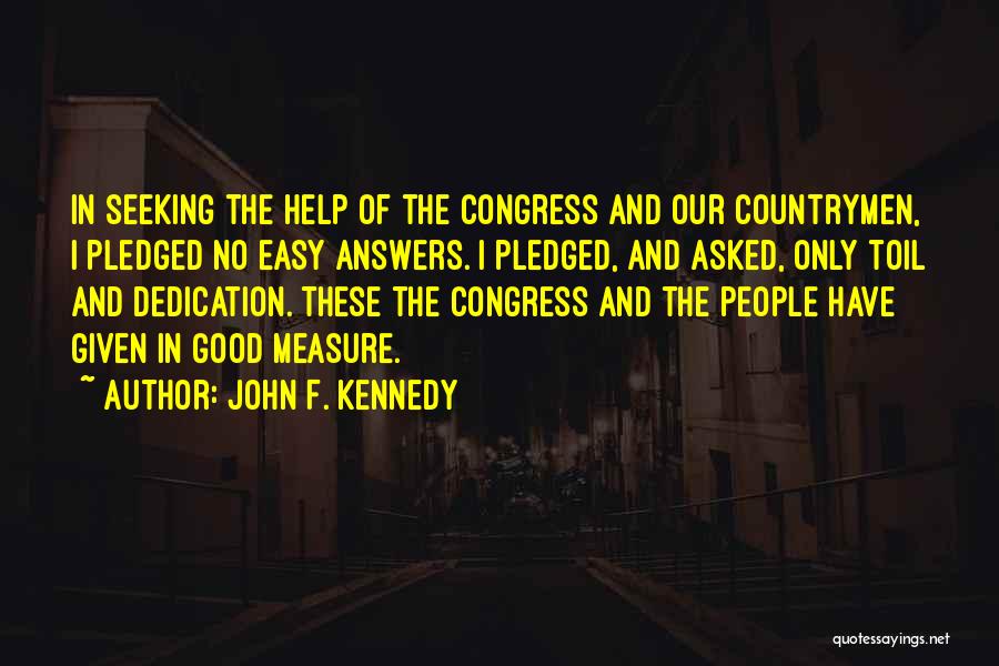 John F. Kennedy Quotes: In Seeking The Help Of The Congress And Our Countrymen, I Pledged No Easy Answers. I Pledged, And Asked, Only