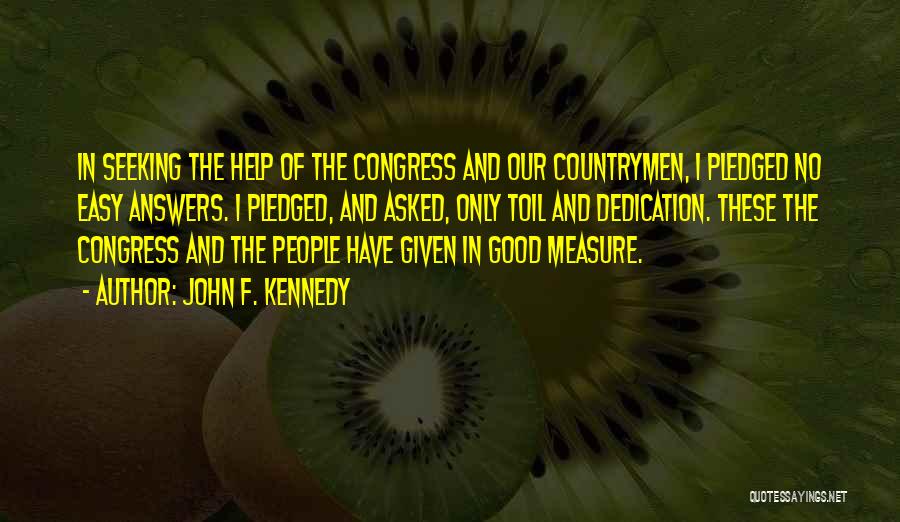 John F. Kennedy Quotes: In Seeking The Help Of The Congress And Our Countrymen, I Pledged No Easy Answers. I Pledged, And Asked, Only