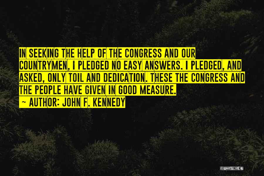 John F. Kennedy Quotes: In Seeking The Help Of The Congress And Our Countrymen, I Pledged No Easy Answers. I Pledged, And Asked, Only