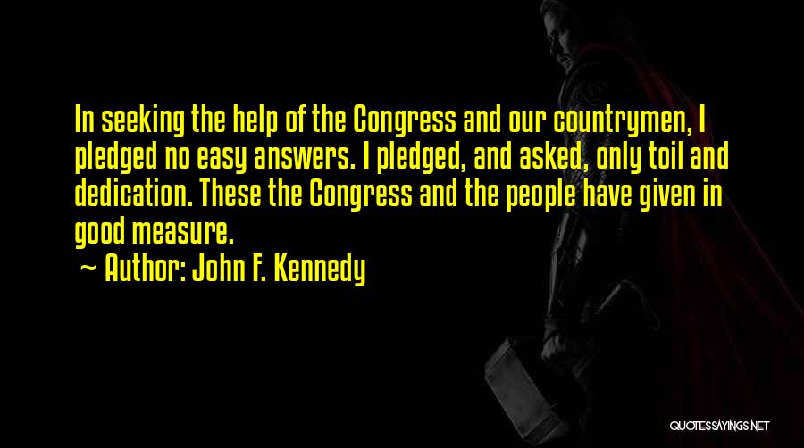 John F. Kennedy Quotes: In Seeking The Help Of The Congress And Our Countrymen, I Pledged No Easy Answers. I Pledged, And Asked, Only