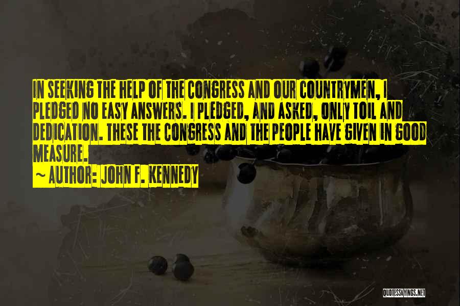John F. Kennedy Quotes: In Seeking The Help Of The Congress And Our Countrymen, I Pledged No Easy Answers. I Pledged, And Asked, Only