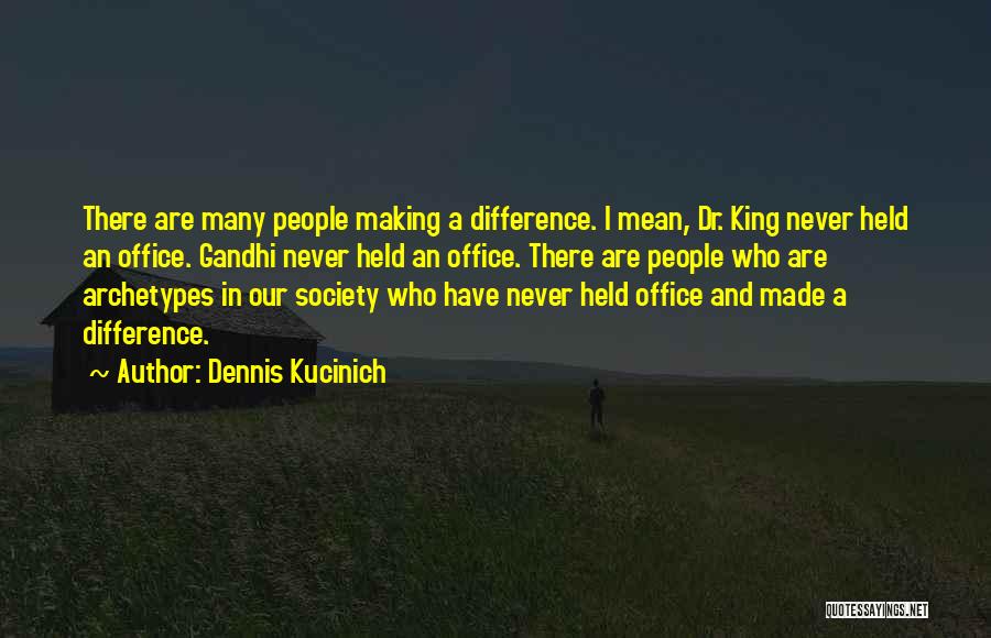 Dennis Kucinich Quotes: There Are Many People Making A Difference. I Mean, Dr. King Never Held An Office. Gandhi Never Held An Office.